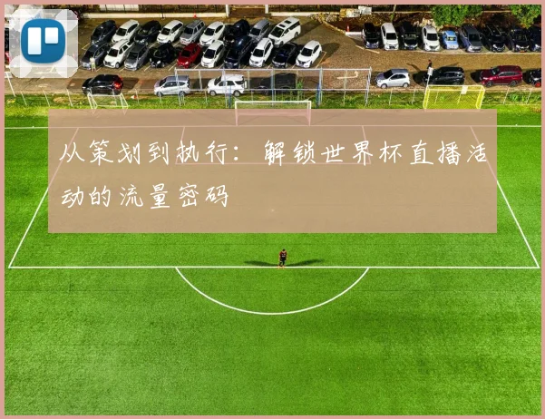 从策划到执行：解锁世界杯直播活动的流量密码